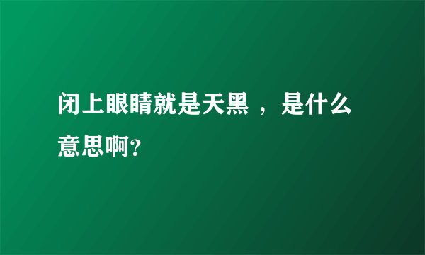 闭上眼睛就是天黑 ，是什么意思啊？
