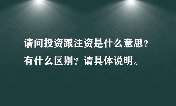 请问投资跟注资是什么意思？有什么区别？请具体说明。
