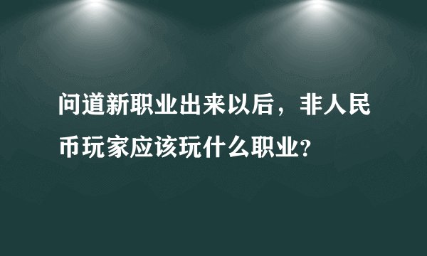 问道新职业出来以后，非人民币玩家应该玩什么职业？