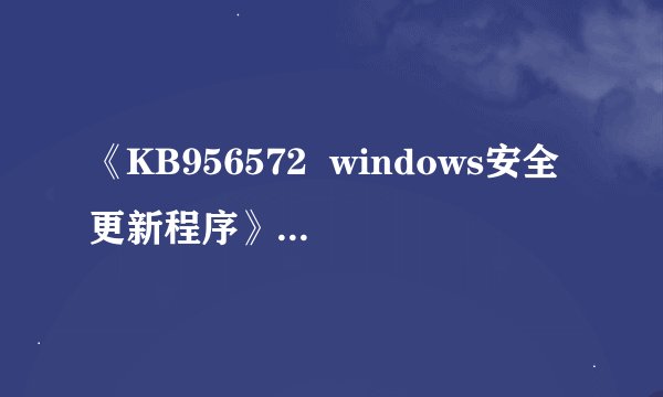 《KB956572  windows安全更新程序》的补丁怎么无法修复那？