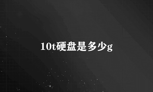 10t硬盘是多少g