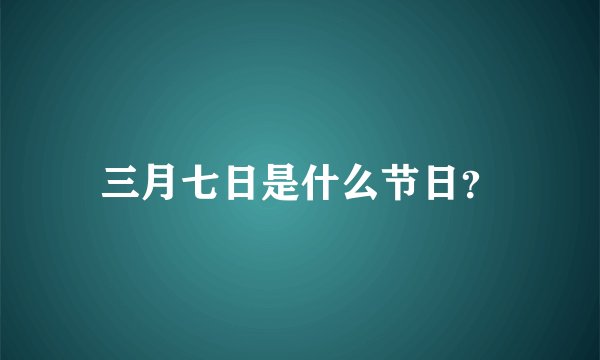 三月七日是什么节日？