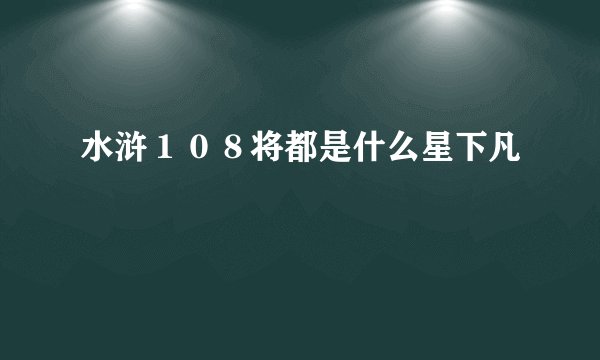 水浒１０８将都是什么星下凡