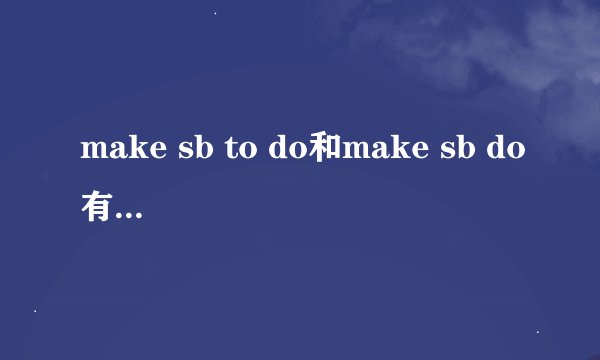 make sb to do和make sb do有什么区别