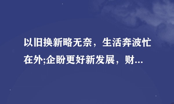 以旧换新略无奈，生活奔波忙在外;企盼更好新发展，财源滚滚匆匆来是什么生肖