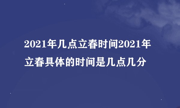 2021年几点立春时间2021年立春具体的时间是几点几分