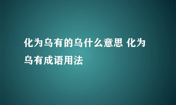 化为乌有的乌什么意思 化为乌有成语用法