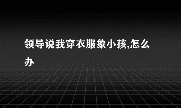 领导说我穿衣服象小孩,怎么办