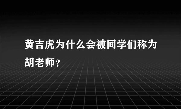 黄吉虎为什么会被同学们称为胡老师？