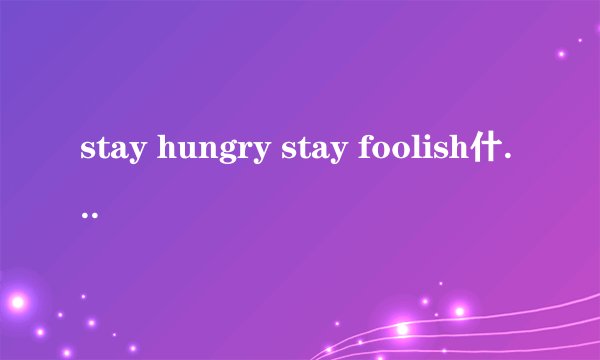 stay hungry stay foolish什么意思？