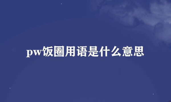 pw饭圈用语是什么意思