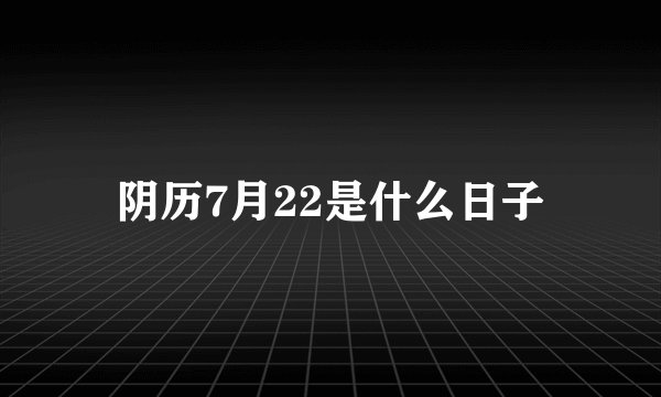 阴历7月22是什么日子