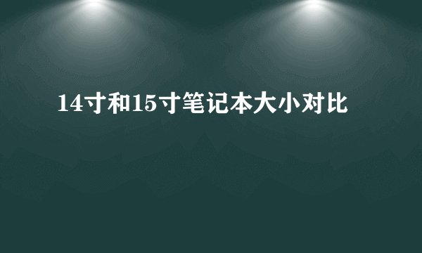 14寸和15寸笔记本大小对比