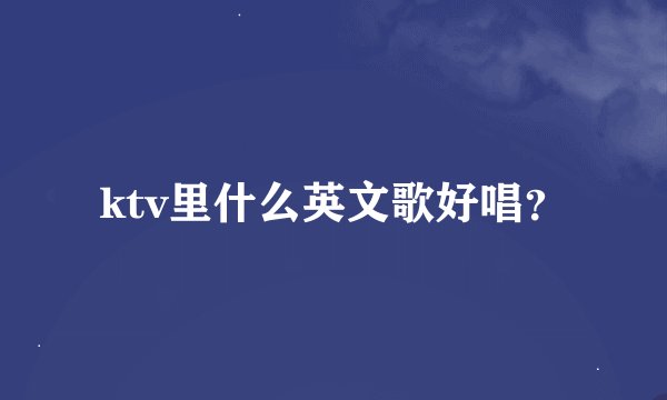 ktv里什么英文歌好唱？