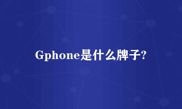 Gphone是什么牌子?