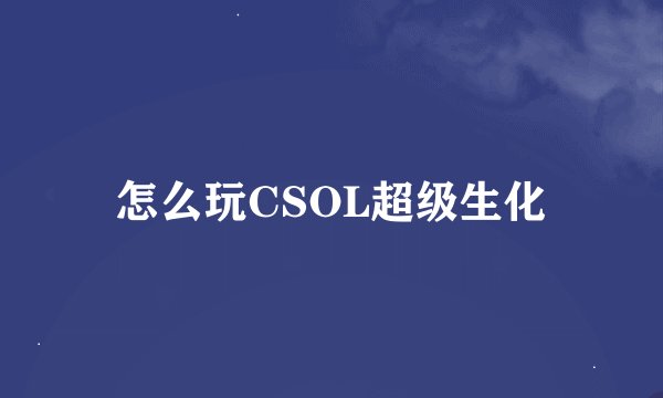 怎么玩CSOL超级生化