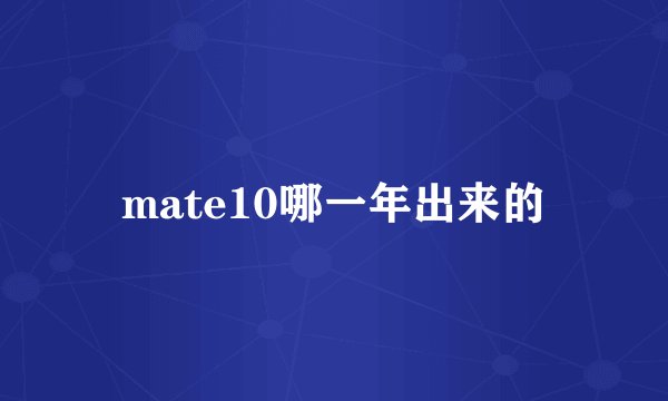 mate10哪一年出来的