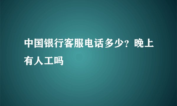 中国银行客服电话多少？晚上有人工吗