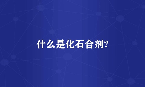 什么是化石合剂?