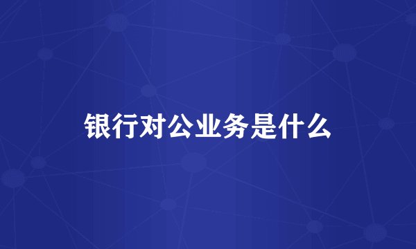 银行对公业务是什么