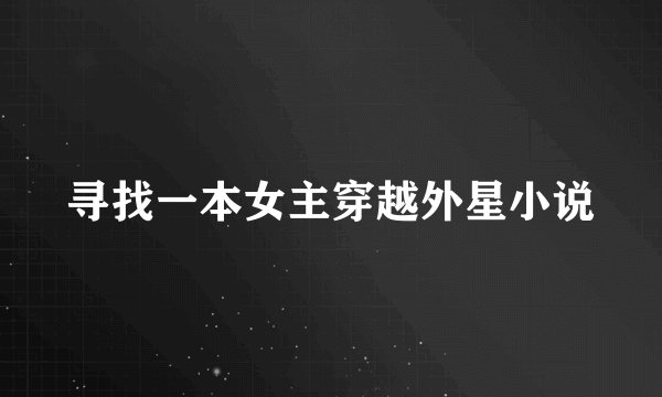 寻找一本女主穿越外星小说