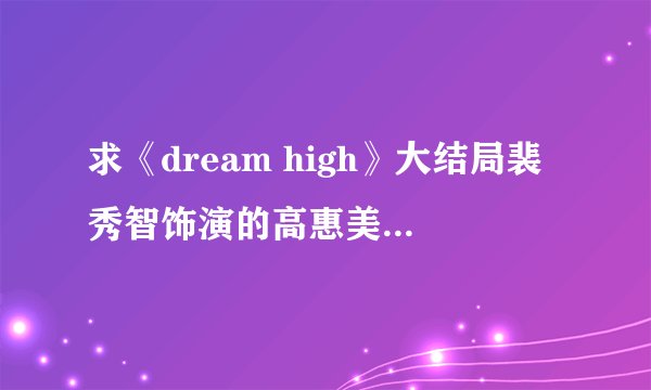 求《dream high》大结局裴秀智饰演的高惠美在演唱会中唱的歌
