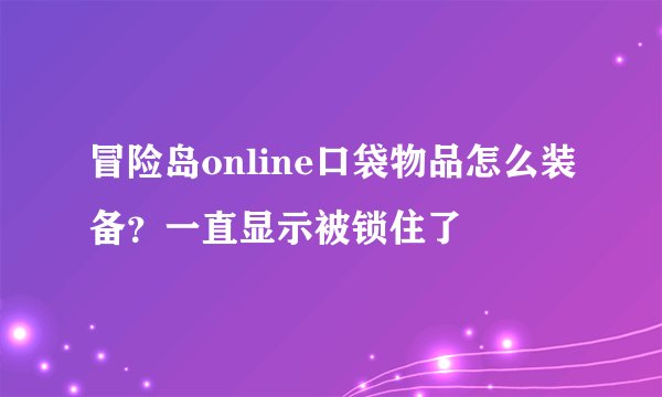 冒险岛online口袋物品怎么装备？一直显示被锁住了