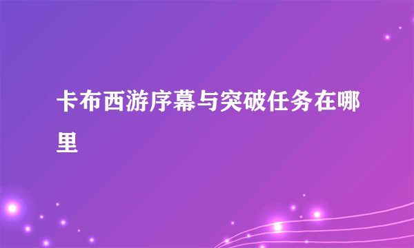 卡布西游序幕与突破任务在哪里