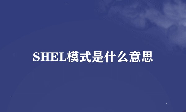 SHEL模式是什么意思