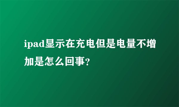 ipad显示在充电但是电量不增加是怎么回事？