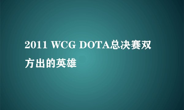 2011 WCG DOTA总决赛双方出的英雄