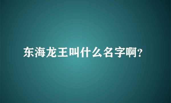 东海龙王叫什么名字啊？