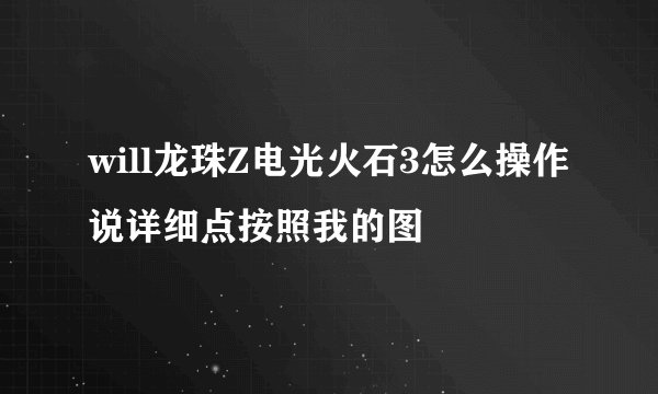 will龙珠Z电光火石3怎么操作说详细点按照我的图