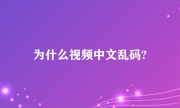 为什么视频中文乱码?