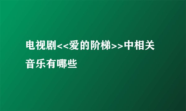 电视剧<<爱的阶梯>>中相关音乐有哪些