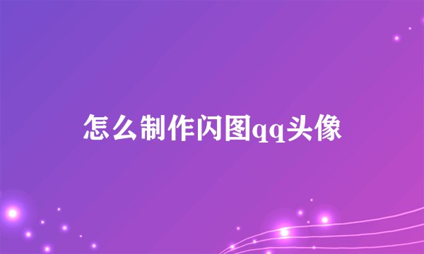 怎么制作闪图qq头像
