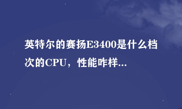 英特尔的赛扬E3400是什么档次的CPU，性能咋样，能 不能玩网络游戏，价格260元，那么便宜是不是性能很差