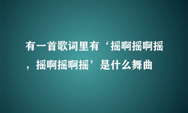 有一首歌词里有‘摇啊摇啊摇,摇啊摇啊摇’是什么舞曲