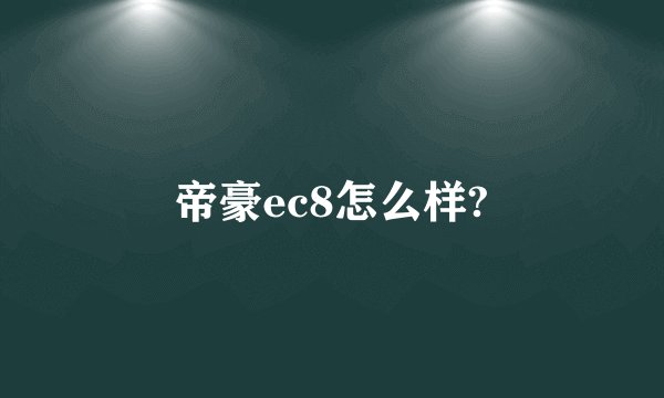 帝豪ec8怎么样?
