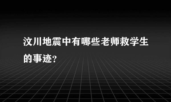 汶川地震中有哪些老师救学生的事迹？