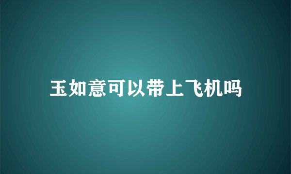 玉如意可以带上飞机吗