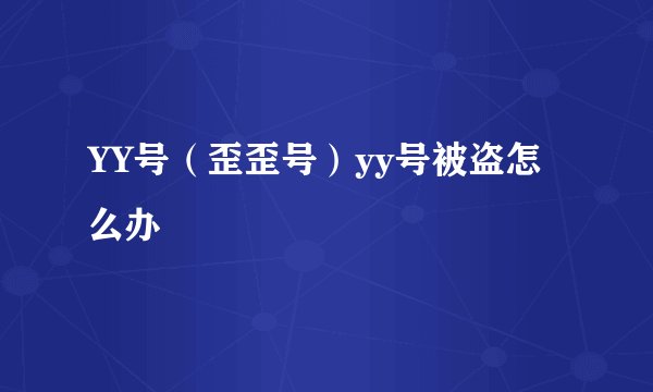 YY号（歪歪号）yy号被盗怎么办