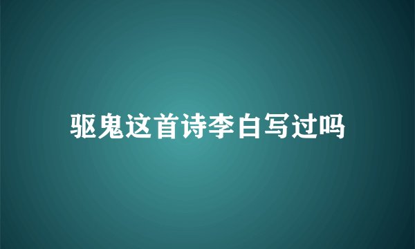 驱鬼这首诗李白写过吗