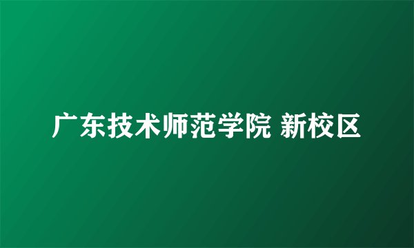 广东技术师范学院 新校区