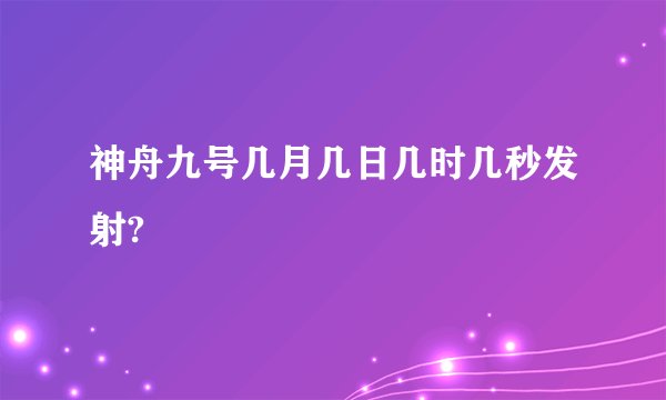 神舟九号几月几日几时几秒发射?