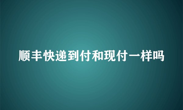 顺丰快递到付和现付一样吗
