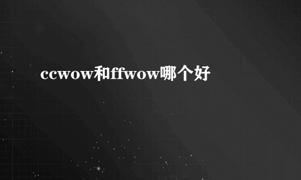 ccwow和ffwow哪个好
