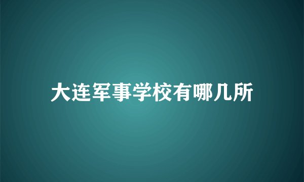 大连军事学校有哪几所