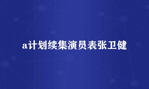 a计划续集演员表张卫健