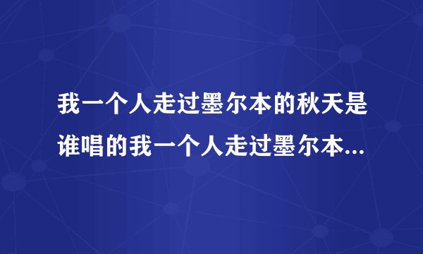 我一个人走过墨尔本的秋天是谁唱的我一个人走过墨尔本的秋天是什么歌